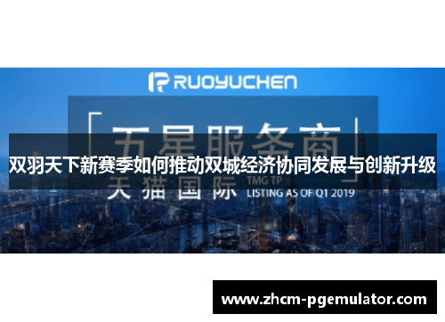 双羽天下新赛季如何推动双城经济协同发展与创新升级 双羽天下新赛季如何推动双城经济协同发展与创新升级