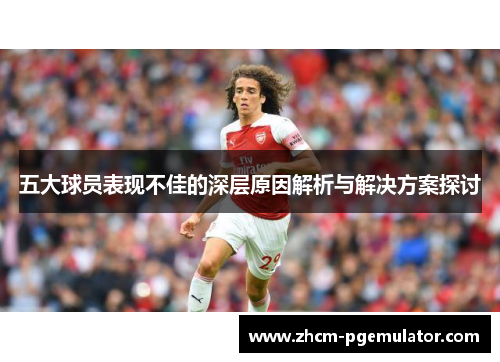 五大球员表现不佳的深层原因解析与解决方案探讨
