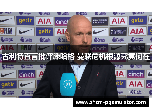 古利特直言批评滕哈格 曼联危机根源究竟何在 古利特直言批评滕哈格 曼联危机根源究竟何在