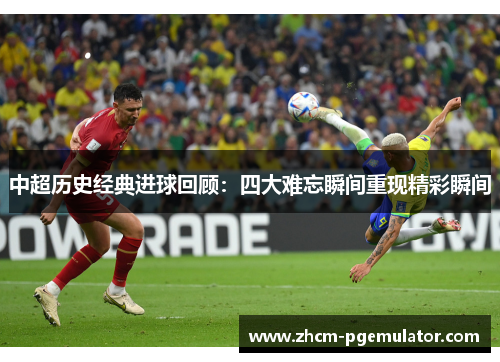 中超历史经典进球回顾:四大难忘瞬间重现精彩瞬间 中超历史经典进球回顾:四大难忘瞬间重现精彩瞬间