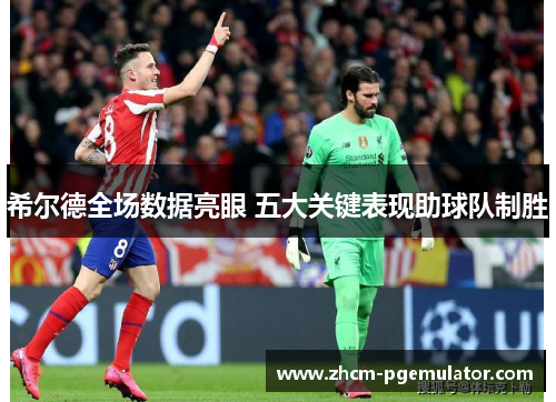 希尔德全场数据亮眼 五大关键表现助球队制胜 希尔德全场数据亮眼 五大关键表现助球队制胜