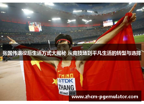 张国伟退役后生活方式大揭秘 从竞技场到平凡生活的转型与选择