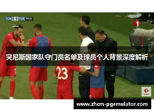 突尼斯国家队守门员名单及球员个人背景深度解析