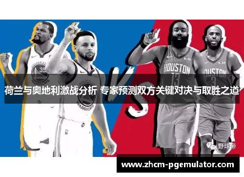 荷兰与奥地利激战分析 专家预测双方关键对决与取胜之道