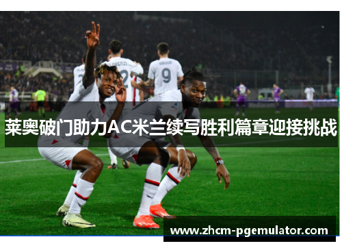 莱奥破门助力AC米兰续写胜利篇章迎接挑战