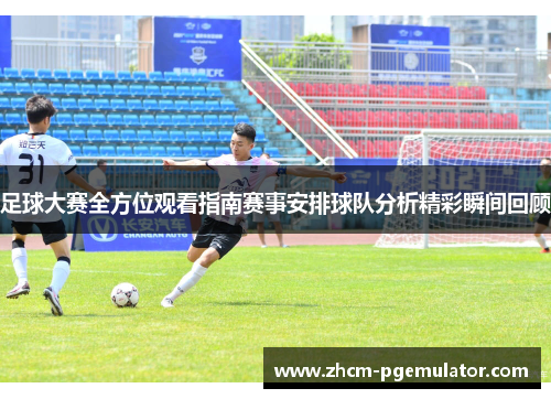 足球大赛全方位观看指南赛事安排球队分析精彩瞬间回顾