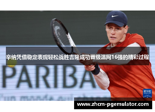 辛纳凭借稳定表现轻松战胜吉隆成功晋级温网16强的精彩过程