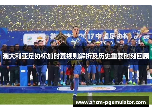 澳大利亚足协杯加时赛规则解析及历史重要时刻回顾