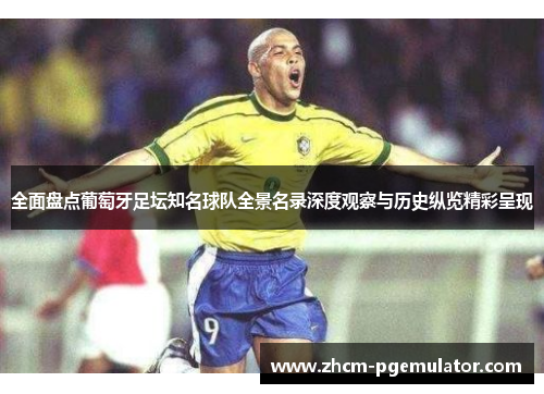 全面盘点葡萄牙足坛知名球队全景名录深度观察与历史纵览精彩呈现 全面盘点葡萄牙足坛知名球队全景名录深度观察与历史纵览精彩呈现