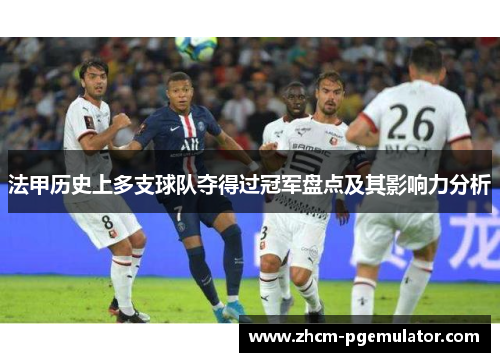 法甲历史上多支球队夺得过冠军盘点及其影响力分析 法甲历史上多支球队夺得过冠军盘点及其影响力分析