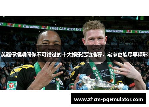 英超停摆期间你不可错过的十大娱乐活动推荐,宅家也能尽享精彩 英超停摆期间你不可错过的十大娱乐活动推荐,宅家也能尽享精彩