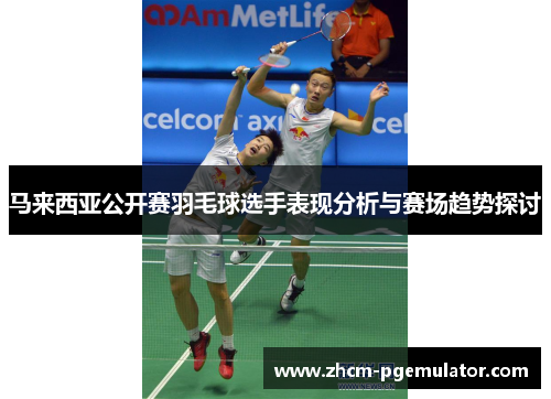马来西亚公开赛羽毛球选手表现分析与赛场趋势探讨