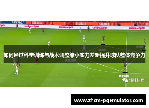 如何通过科学训练与战术调整缩小实力差距提升球队整体竞争力