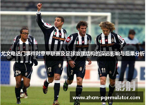 尤文电话门事件对意甲联赛及足球治理结构的深远影响与后果分析 尤文电话门事件对意甲联赛及足球治理结构的深远影响与后果分析