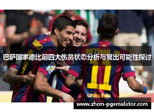 巴萨国家德比前四大伤员状态分析与复出可能性探讨 巴萨国家德比前四大伤员状态分析与复出可能性探讨