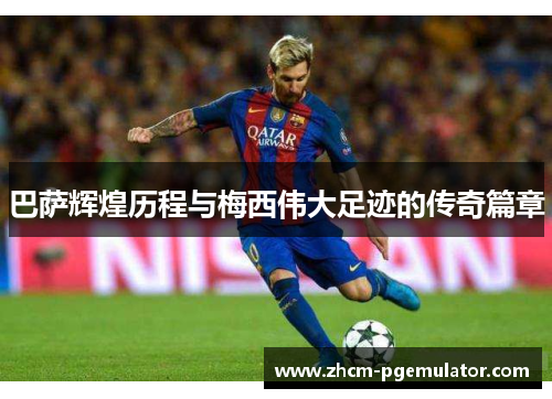 巴萨辉煌历程与梅西伟大足迹的传奇篇章 巴萨辉煌历程与梅西伟大足迹的传奇篇章