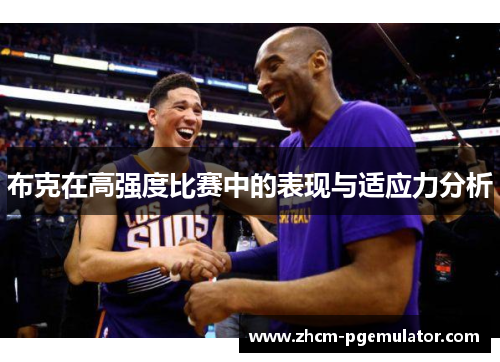 布克在高强度比赛中的表现与适应力分析 布克在高强度比赛中的表现与适应力分析