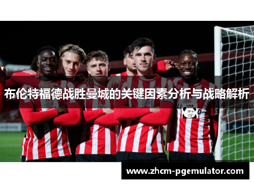 布伦特福德战胜曼城的关键因素分析与战略解析 布伦特福德战胜曼城的关键因素分析与战略解析