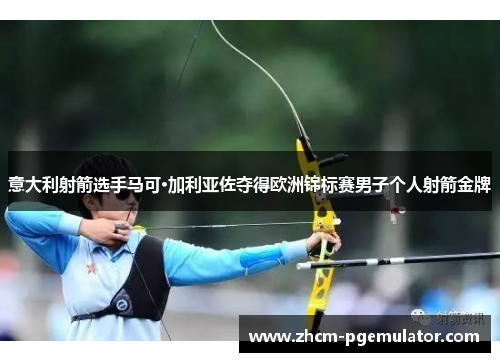 意大利射箭选手马可·加利亚佐夺得欧洲锦标赛男子个人射箭金牌