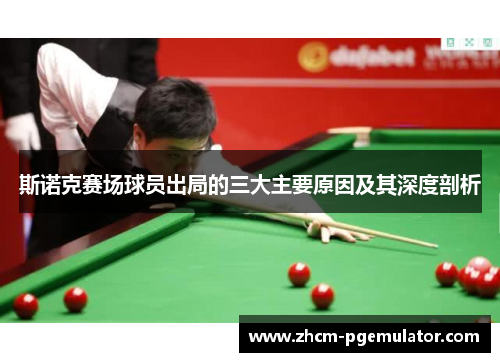 斯诺克赛场球员出局的三大主要原因及其深度剖析 斯诺克赛场球员出局的三大主要原因及其深度剖析