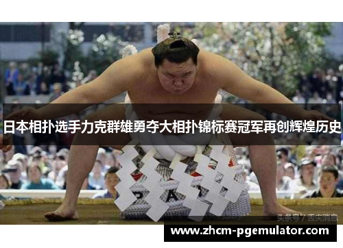 日本相扑选手力克群雄勇夺大相扑锦标赛冠军再创辉煌历史