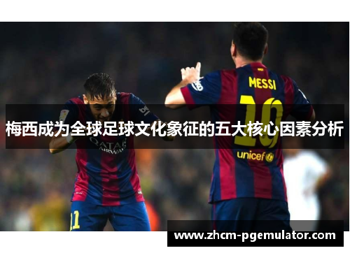梅西成为全球足球文化象征的五大核心因素分析 梅西成为全球足球文化象征的五大核心因素分析