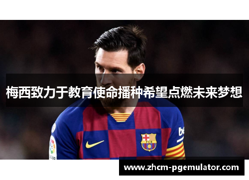 梅西致力于教育使命播种希望点燃未来梦想 梅西致力于教育使命播种希望点燃未来梦想