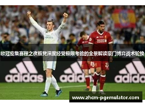 欧冠密集赛程之夜板凳深度经受极限考验的全景解读豪门博弈战术轮换 欧冠密集赛程之夜板凳深度经受极限考验的全景解读豪门博弈战术轮换