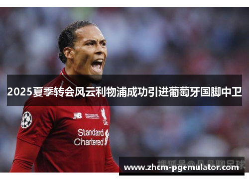 2025夏季转会风云利物浦成功引进葡萄牙国脚中卫 2025夏季转会风云利物浦成功引进葡萄牙国脚中卫