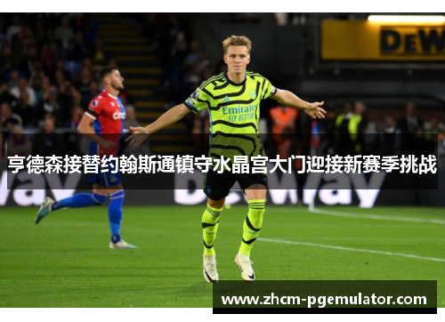亨德森接替约翰斯通镇守水晶宫大门迎接新赛季挑战