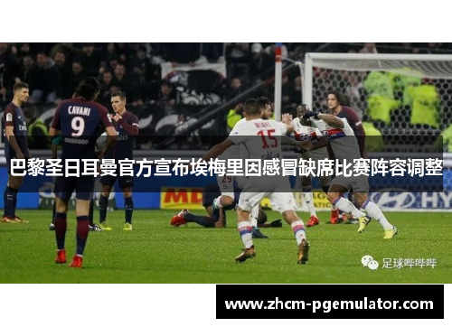 巴黎圣日耳曼官方宣布埃梅里因感冒缺席比赛阵容调整 巴黎圣日耳曼官方宣布埃梅里因感冒缺席比赛阵容调整