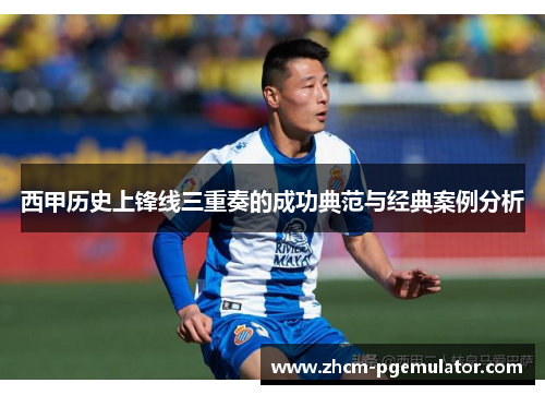 西甲历史上锋线三重奏的成功典范与经典案例分析