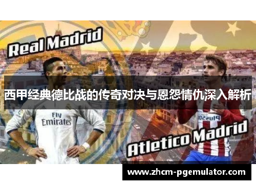 西甲经典德比战的传奇对决与恩怨情仇深入解析
