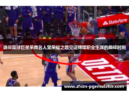 退役篮球巨星荣膺名人堂荣耀之路见证辉煌职业生涯的巅峰时刻