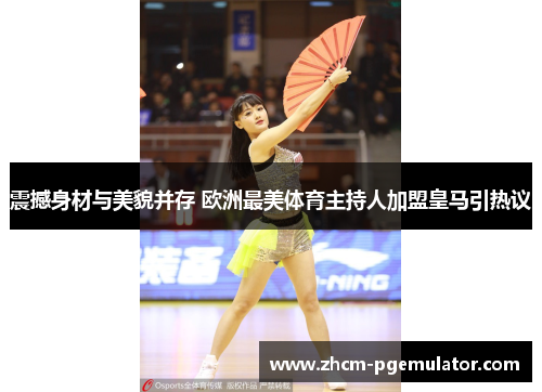 震撼身材与美貌并存 欧洲最美体育主持人加盟皇马引热议 震撼身材与美貌并存 欧洲最美体育主持人加盟皇马引热议