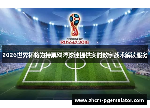 2026世界杯将为持票残障球迷提供实时数字战术解读服务 2026世界杯将为持票残障球迷提供实时数字战术解读服务